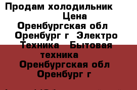 Продам холодильник hotpoint/ariston › Цена ­ 6 000 - Оренбургская обл., Оренбург г. Электро-Техника » Бытовая техника   . Оренбургская обл.,Оренбург г.